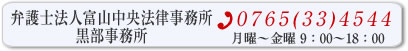 弁護士法人富山中央法律事務所黒部事務所 tel:0765334544 予約受付時間：月曜～金曜（祝祭日除く）9時～18時